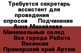 ﻿ Требуется секретарь-ассистент для проведения online опросов.  › Подчинение ­ Анна Михайлова › Минимальный оклад ­ 1 400 - Все города Работа » Вакансии   . Приморский край,Артем г.